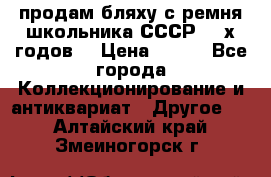 продам бляху с ремня школьника СССР 50-х годов. › Цена ­ 650 - Все города Коллекционирование и антиквариат » Другое   . Алтайский край,Змеиногорск г.